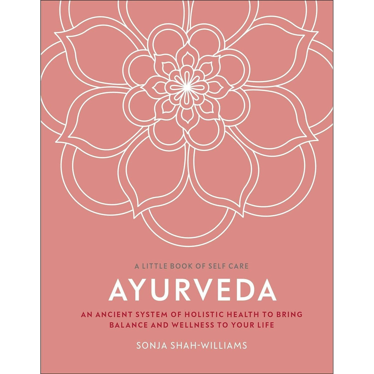 Ayurveda: An Ancient System of Holistic Health to Bring Balance and Wellness to Your Life (A Little Book of Self Care)