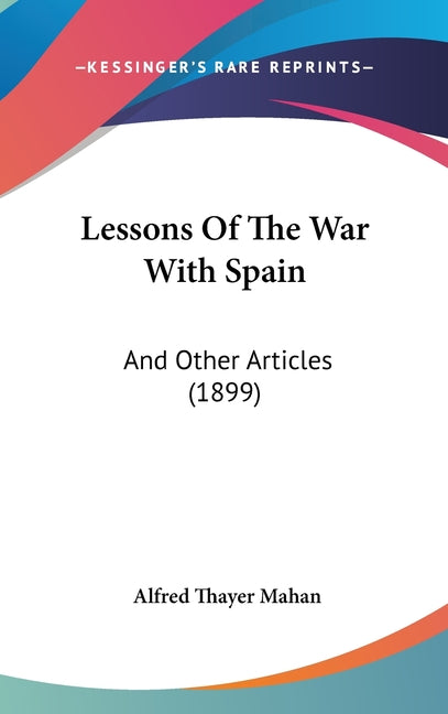 Lessons Of The War With Spain: And Other Articles (1899): And Other Articles (1899)