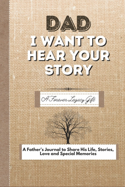 Dad, I Want To Hear Your Story: A Fathers Journal To Share His Life, Stories, Love And Special Memories: A Fathers Journal To Share His Life, Stories, Love And Special Memories
