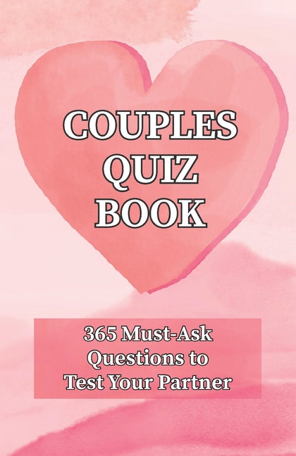 Couples Quiz Book: 365 Must-Ask Questions to Test Your Partner: Ideal for Valentine's Day, Date Night & Beyond!: 365 Must-Ask Questions to Test Your Partner: Ideal for Valentine's Day, Date Night & Beyond!