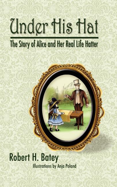 Under His Hat: The Story of Alice and Her Real Life Hatter: The Story of Alice and Her Real Life Hatter
