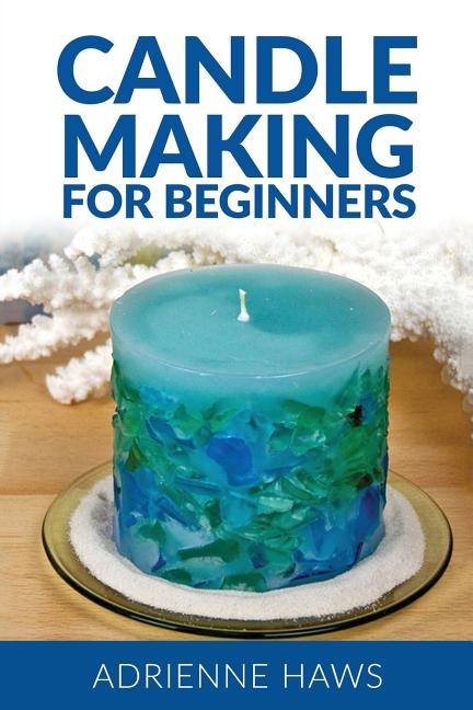 Candle Making for Beginners: Step by Step Guide to Making Your Own Candles at Home: Simple and Easy!: Step by Step Guide to Making Your Own Candles at Home: Simple and Easy!