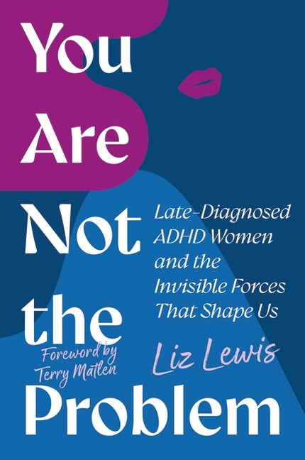 You Are Not the Problem: Late-Diagnosed ADHD Women and the Invisible Forces That Shape Us: Late-Diagnosed ADHD Women and the Invisible Forces That Shape Us