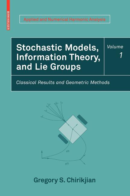 Stochastic Models, Information Theory, and Lie Groups, Volume 1: Classical Results and Geometric Methods (2009): Classical Results and Geometric Methods