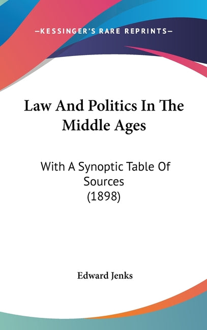 Law And Politics In The Middle Ages: With A Synoptic Table Of Sources (1898): With A Synoptic Table Of Sources (1898)