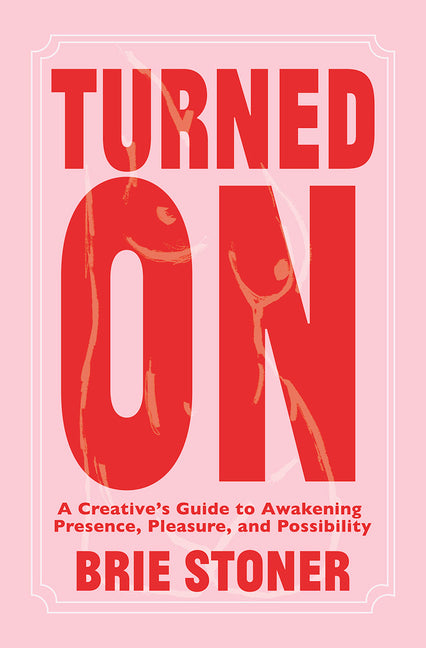 Turned on: A Creative's Guide to Awakening Presence, Pleasure, and Possibility: A Creative's Guide to Awakening Presence, Pleasure, and Possibility