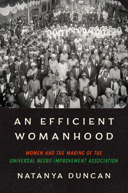 An Efficient Womanhood: Women and the Making of the Universal Negro Improvement Association: Women and the Making of the Universal Negro Improvement Association