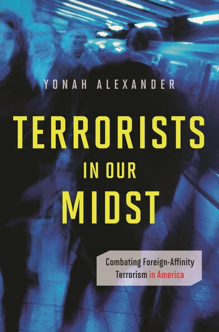 Terrorists in Our Midst: Combating Foreign-Affinity Terrorism in America: Combating Foreign-Affinity Terrorism in America