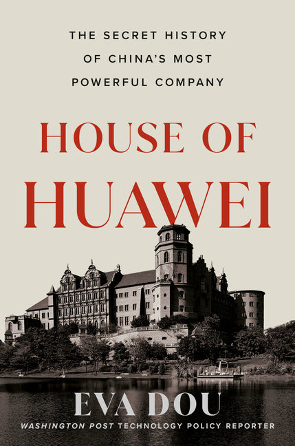 House of Huawei: The Secret History of China's Most Powerful Company: The Secret History of China's Most Powerful Company