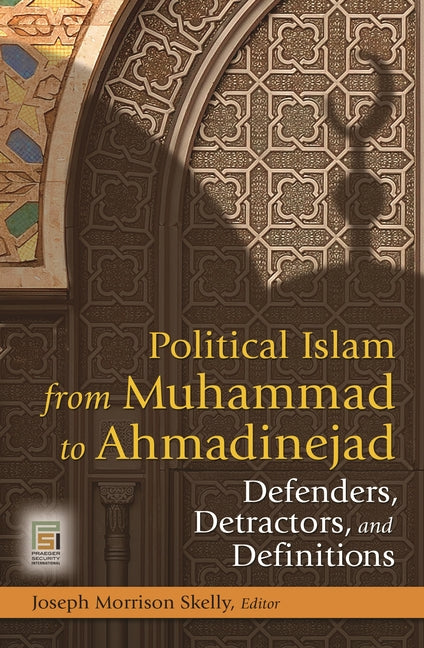 Political Islam from Muhammad to Ahmadinejad: Defenders, Detractors, and Definitions: Defenders, Detractors, and Definitions