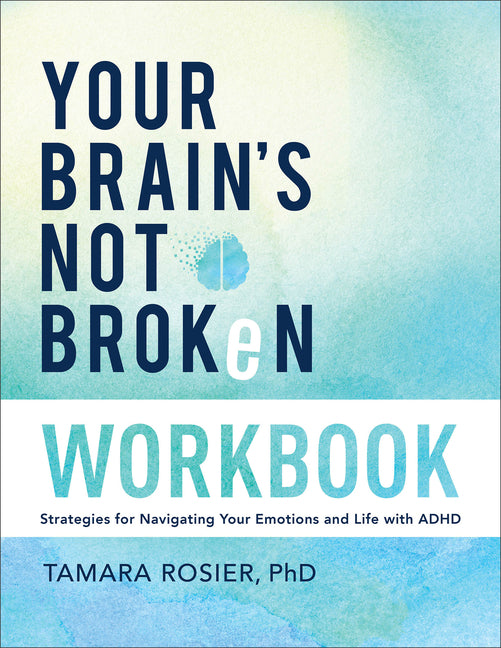Your Brain's Not Broken Workbook: Strategies for Navigating Your Emotions and Life with ADHD: Strategies for Navigating Your Emotions and Life with ADHD