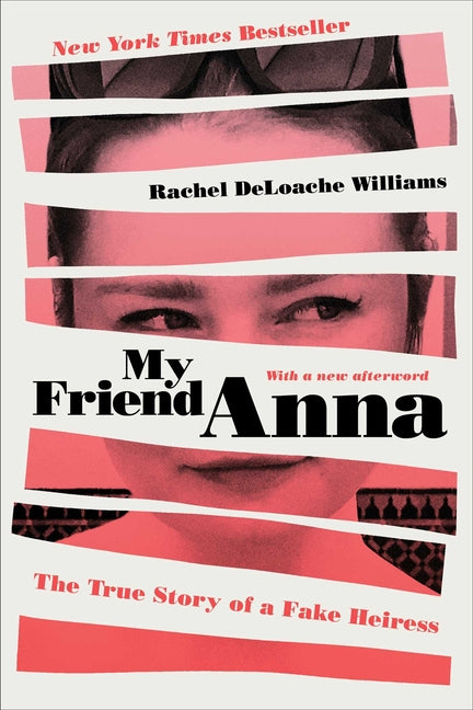My Friend Anna: The True Story of a Fake Heiress: The True Story of a Fake Heiress