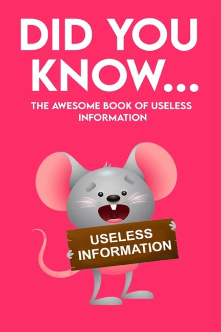 Did You Know - The Awesome Book of Useless Information: 162 Pages Jampacked With Totally Useless Information! About Every Topic you can Imagine!: 162 Pages Jampacked With Totally Useless Information! About Every Topic you can Imagine!