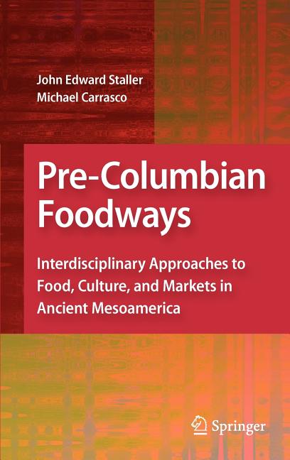 Pre-Columbian Foodways: Interdisciplinary Approaches to Food, Culture, and Markets in Ancient Mesoamerica (2010): Interdisciplinary Approaches to Food, Culture, and Markets in Ancient Mesoamerica