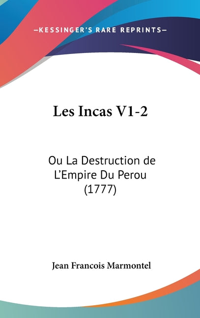 Les Incas V1-2: Ou La Destruction de L'Empire Du Perou (1777): Ou La Destruction de L'Empire Du Perou (1777)