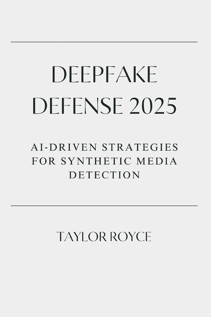 Deepfake Defense 2025: AI‐Driven Strategies for Synthetic Media Detection: AI‐Driven Strategies for Synthetic Media Detection
