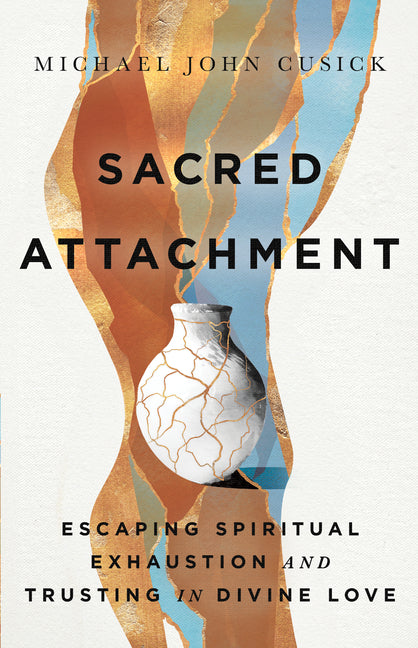 Sacred Attachment: Escaping Spiritual Exhaustion and Trusting in Divine Love: Escaping Spiritual Exhaustion and Trusting in Divine Love
