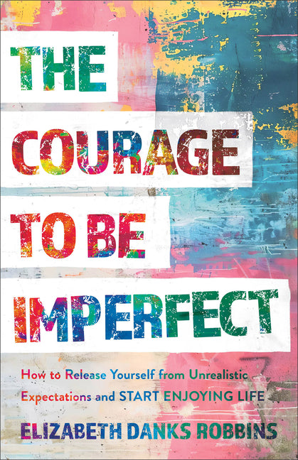 The Courage to Be Imperfect: How to Release Yourself from Unrealistic Expectations and Start Enjoying Life: How to Release Yourself from Unrealistic Expectations and Start Enjoying Life