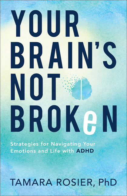 Your Brain's Not Broken: Strategies for Navigating Your Emotions and Life with ADHD: Strategies for Navigating Your Emotions and Life with ADHD
