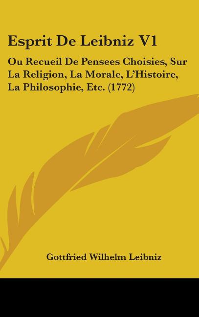 Esprit De Leibniz V1: Ou Recueil De Pensees Choisies, Sur La Religion, La Morale, L'Histoire, La Philosophie, Etc. (1772): Ou Recueil De Pensees Choisies, Sur La Religion, La Morale, L'Histoire, La Philosophie, Etc. (1772)
