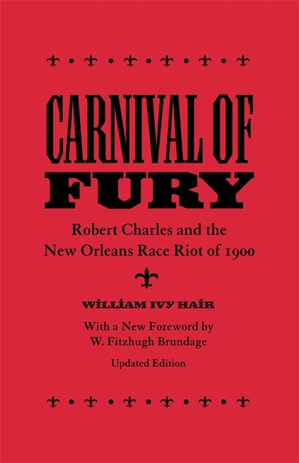 Carnival of Fury: Robert Charles and the New Orleans Race Riot of 1900 (Updated) (Updated): Robert Charles and the New Orleans Race Riot of 1900 (Updated)
