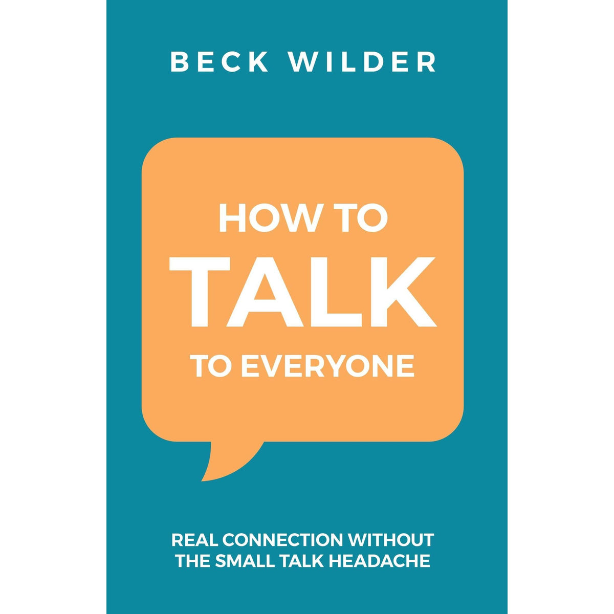 How To Talk To Everyone : Real Connection Without The Small Talk Headache