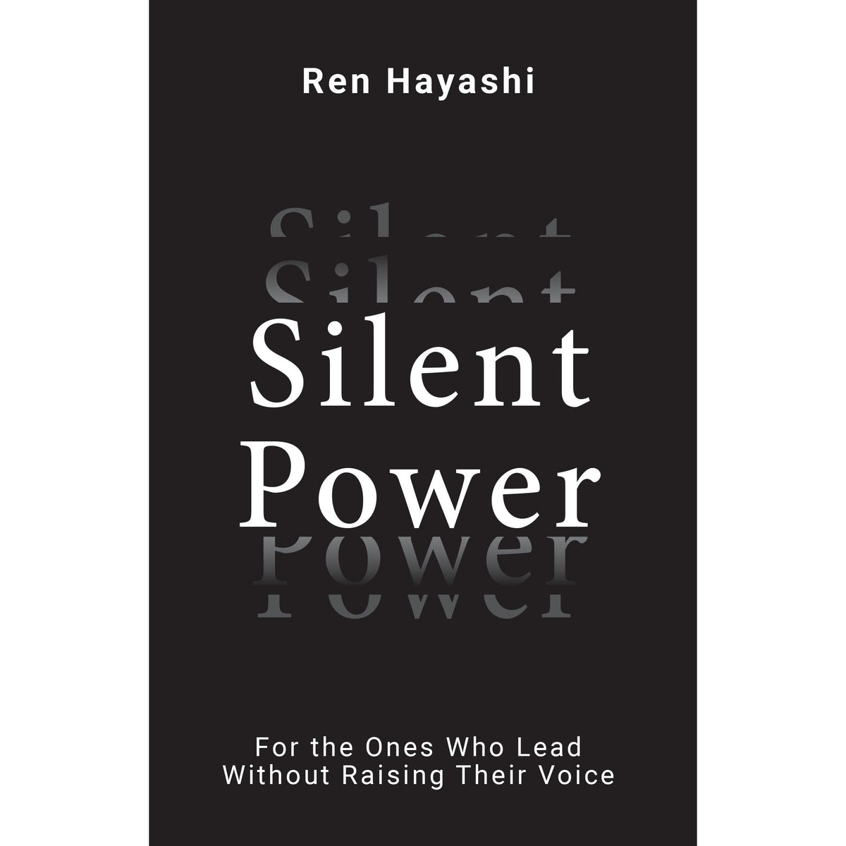 Silent Power : For the Ones Who Lead Without Raising Their Voice by Ren Hayashi