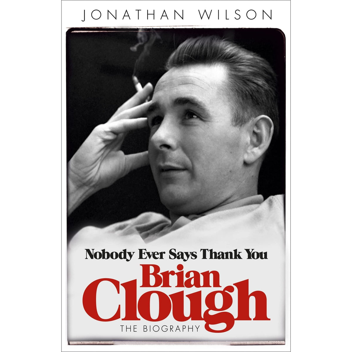Brian Clough: Nobody Ever Says Thank You: The Biography by Jonathan Wilson