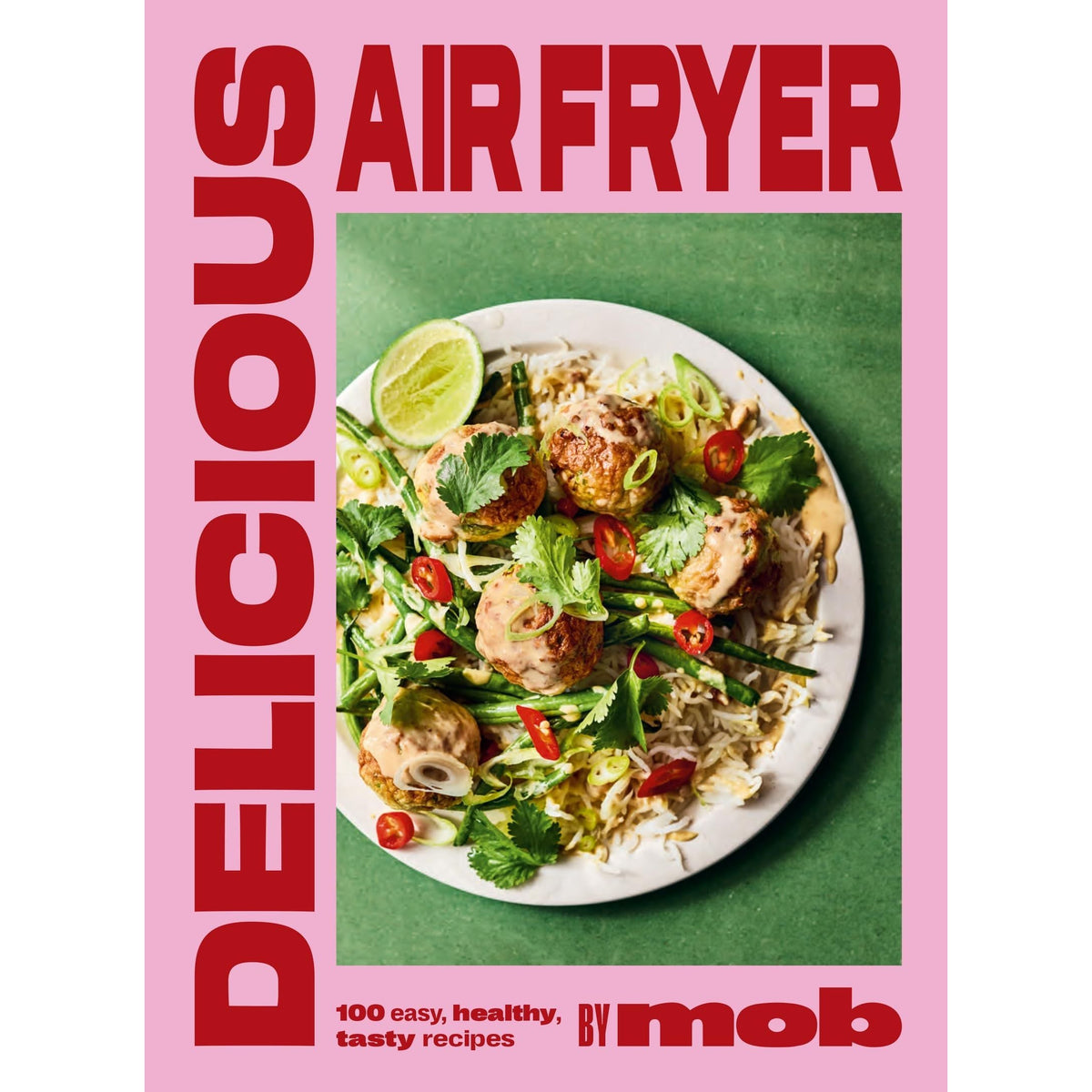 Delicious Air Fryer by Mob: 100 tasty and healthy recipes to transform your cooking and make dinner time easy