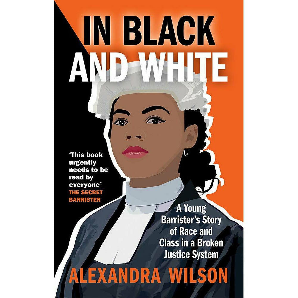In Black and White: A Young Barrister's Story of Race and Class in a Broken Justice System by Alexandra Wilson