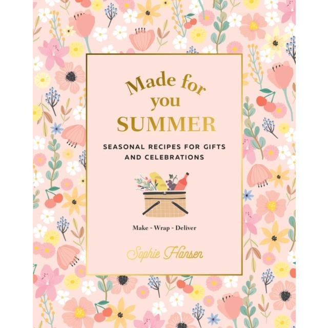 Made For You Summer By Sophie Hansen Recipes For Gifts And Celebrations