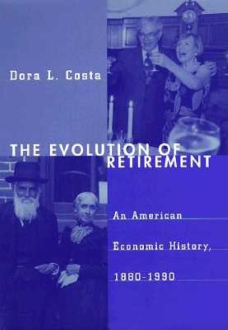 The Evolution of Retirement: An American Economic History, 1880-1990: An American Economic History, 1880-1990