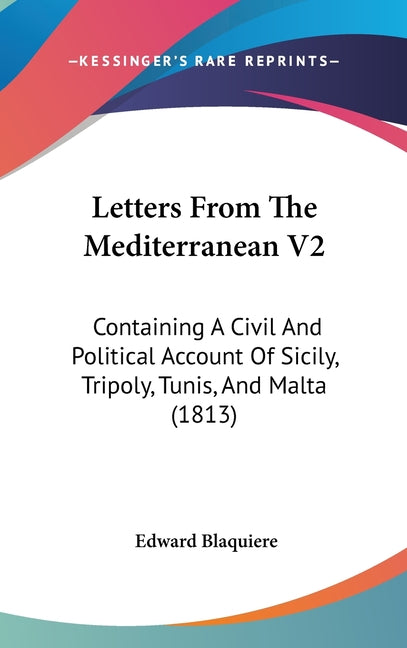 Letters From The Mediterranean V2: Containing A Civil And Political Account Of Sicily, Tripoly, Tunis, And Malta (1813): Containing A Civil And Political Account Of Sicily, Tripoly, Tunis, And Malta (1813)