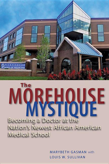 The Morehouse Mystique: Becoming a Doctor at the Nation's Newest African American Medical School: Becoming a Doctor at the Nation's Newest African American Medical School
