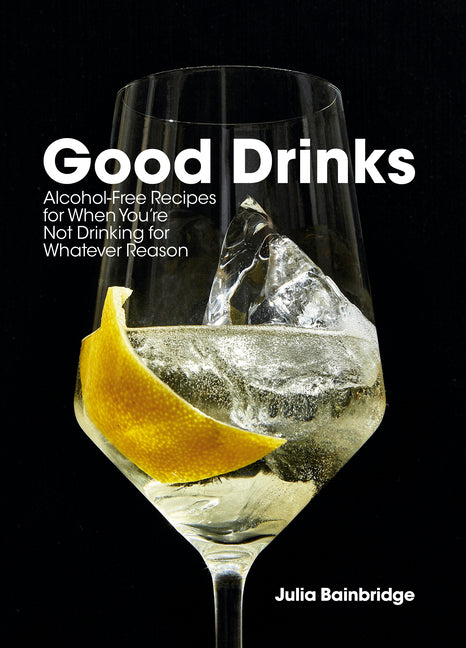Good Drinks: Alcohol-Free Recipes for When You're Not Drinking for Whatever Reason: Alcohol-Free Recipes for When You're Not Drinking for Whatever Reason