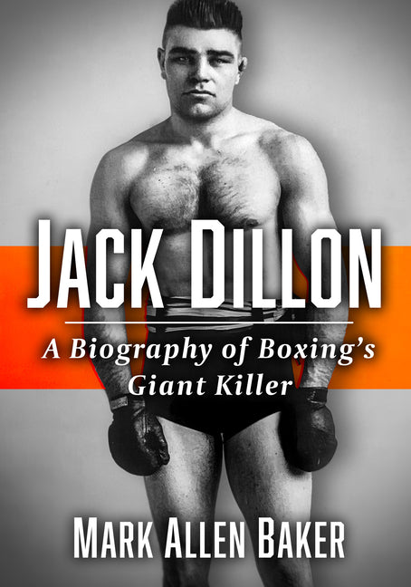 Jack Dillon: A Biography of Boxing's Giant Killer: A Biography of Boxing's Giant Killer