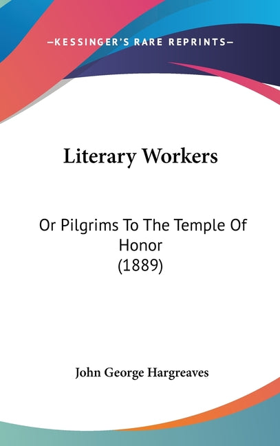 Literary Workers: Or Pilgrims To The Temple Of Honor (1889): Or Pilgrims To The Temple Of Honor (1889)
