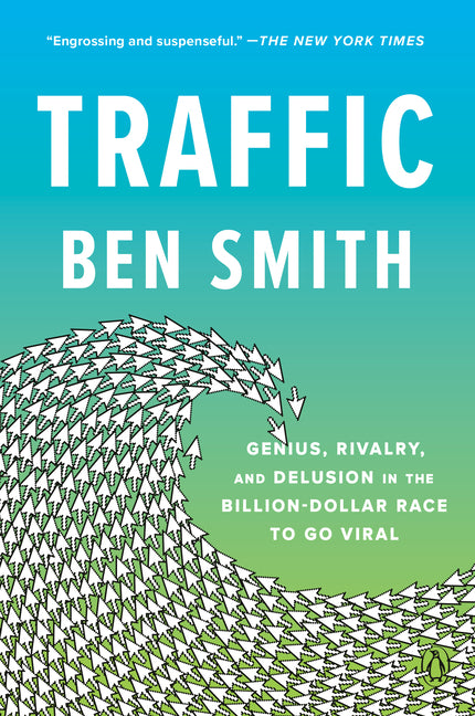 Traffic: Genius, Rivalry, and Delusion in the Billion-Dollar Race to Go Viral: Genius, Rivalry, and Delusion in the Billion-Dollar Race to Go Viral