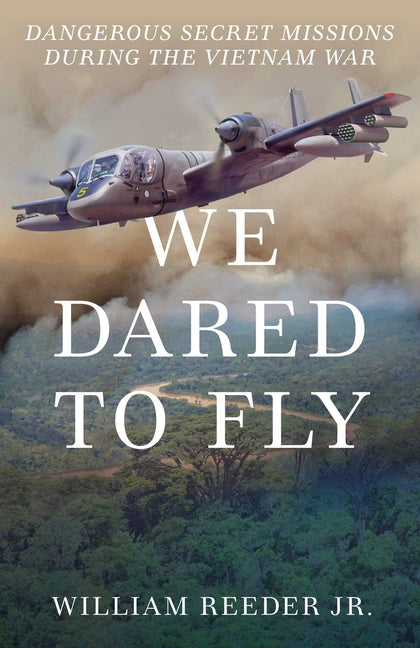 We Dared to Fly: Dangerous Secret Missions During the Vietnam War: Dangerous Secret Missions During the Vietnam War