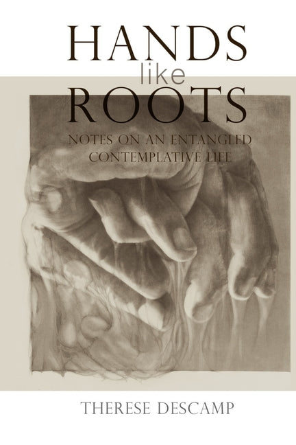 Hands Like Roots: Notes on an Entangled Contemplative Life: Notes on an Entangled Contemplative Life