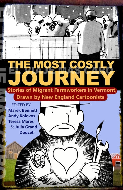 The Most Costly Journey: Stories of Migrant Farmworkers in Vermont Drawn by New England Cartoonists: Stories of Migrant Farmworkers in Vermont Drawn by New England Cartoonists