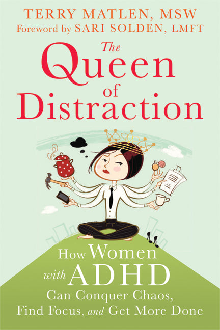The Queen of Distraction: How Women with ADHD Can Conquer Chaos, Find Focus, and Get More Done: How Women with ADHD Can Conquer Chaos, Find Focus, and Get More Done