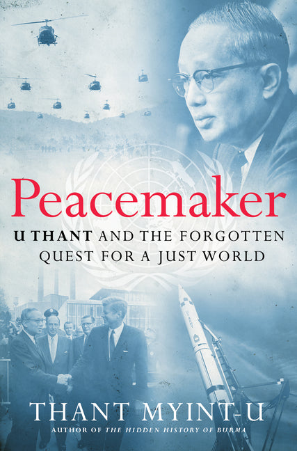 Peacemaker: U Thant and the Forgotten Quest for a Just World: U Thant and the Forgotten Quest for a Just World
