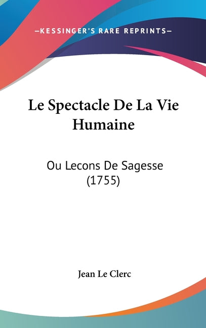 Le Spectacle De La Vie Humaine: Ou Lecons De Sagesse (1755): Ou Lecons De Sagesse (1755)