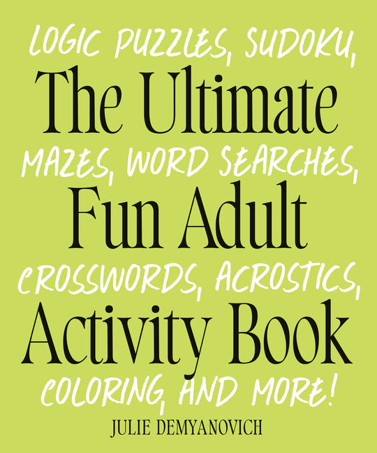 The Ultimate Fun Adult Activity Book: Logic Puzzles, Sudoku, Mazes, Word Searches, Crosswords, Acrostics, Coloring, and More!: Logic Puzzles, Sudoku, Mazes, Word Searches, Crosswords, Acrostics, Coloring, and More!
