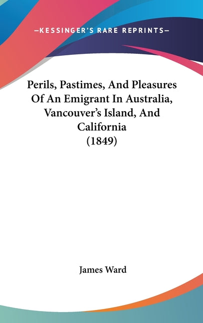 Perils, Pastimes, And Pleasures Of An Emigrant In Australia, Vancouver's Island, And California (1849)
