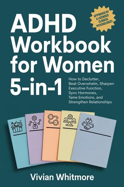 ADHD Workbook for Women 5-in-1: How to Declutter, Beat Overwhelm, Sharpen Executive Function, Sync Hormones, Tame Emotions, and Strengthen Relationshi
