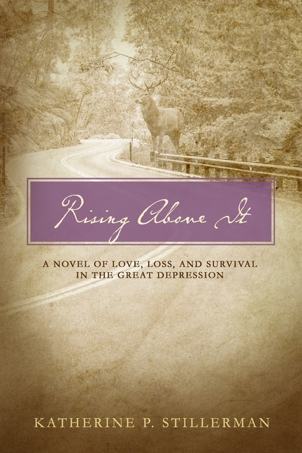 Rising Above It: A Novel of Love, Loss, and Survival in the Great Depression: A Novel of Love, Loss, and Survival in the Great Depression