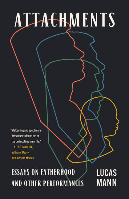Attachments: Essays on Fatherhood and Other Performances: Essays on Fatherhood and Other Performances