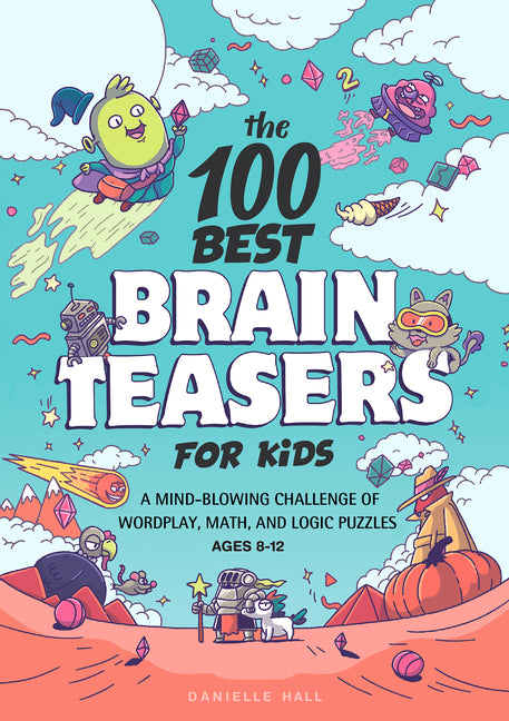 The 100 Best Brain Teasers for Kids: A Mind-Blowing Challenge of Wordplay, Math, and Logic Puzzles: A Mind-Blowing Challenge of Wordplay, Math, and Logic Puzzles